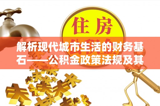 闵行解析现代城市生活的财务基石——公积金政策法规及其深远影响
