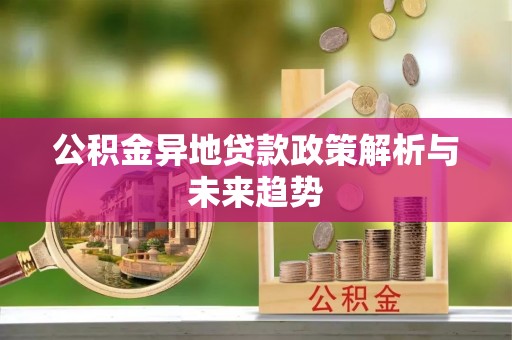 闵行公积金异地贷款政策解析与未来趋势