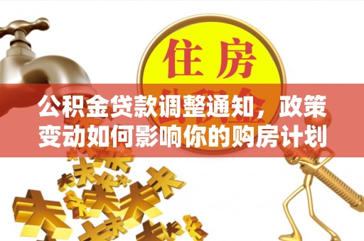 闵行公积金贷款调整通知，政策变动如何影响你的购房计划？