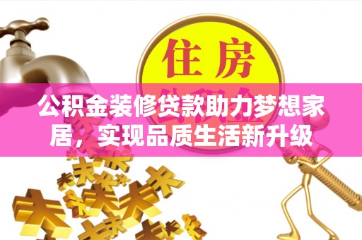 闵行公积金装修贷款助力梦想家居，实现品质生活新升级