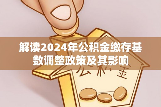 闵行解读2024年公积金缴存基数调整政策及其影响