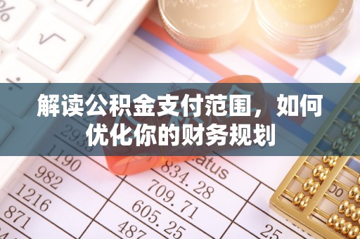 闵行解读公积金支付范围，如何优化你的财务规划