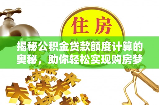 闵行揭秘公积金贷款额度计算的奥秘，助你轻松实现购房梦