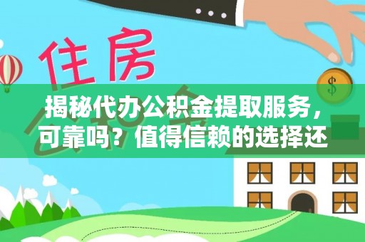 闵行揭秘代办公积金提取服务，可靠吗？值得信赖的选择还是潜在风险？