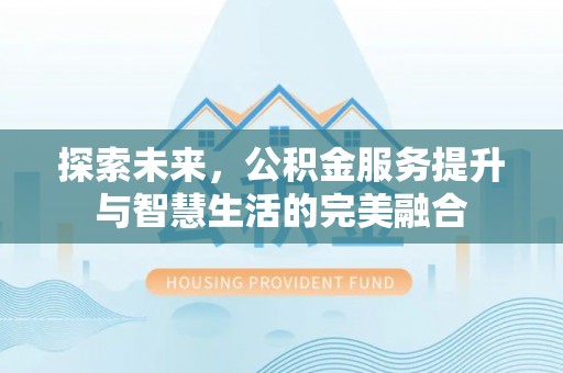 闵行探索未来，公积金服务提升与智慧生活的完美融合