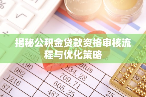 闵行揭秘公积金贷款资格审核流程与优化策略