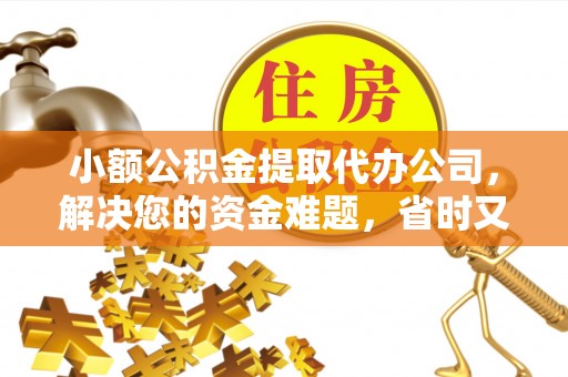 闵行小额公积金提取代办公司，解决您的资金难题，省时又省心