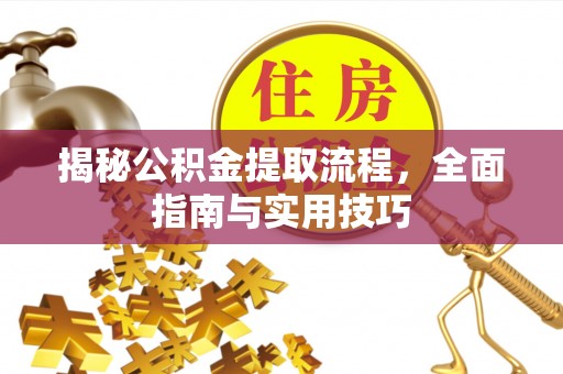闵行揭秘公积金提取流程，全面指南与实用技巧