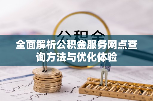 闵行全面解析公积金服务网点查询方法与优化体验