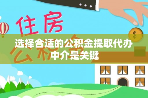 闵行选择合适的公积金提取代办中介是关键