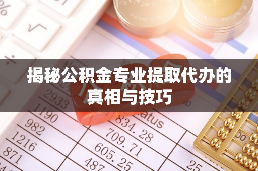闵行揭秘公积金专业提取代办的真相与技巧
