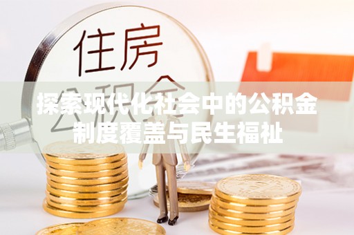 闵行探索现代化社会中的公积金制度覆盖与民生福祉