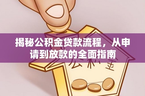 闵行揭秘公积金贷款流程，从申请到放款的全面指南