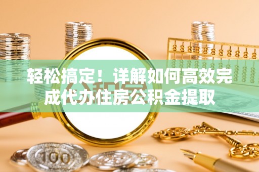 闵行轻松搞定！详解如何高效完成代办住房公积金提取