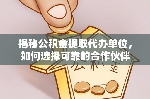 闵行揭秘公积金提取代办单位，如何选择可靠的合作伙伴