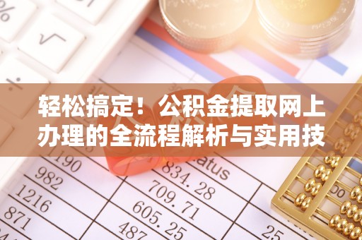 闵行轻松搞定！公积金提取网上办理的全流程解析与实用技巧