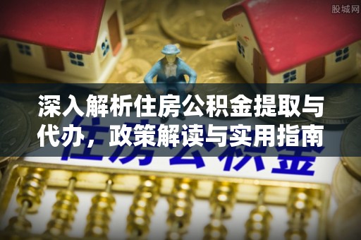 闵行深入解析住房公积金提取与代办，政策解读与实用指南