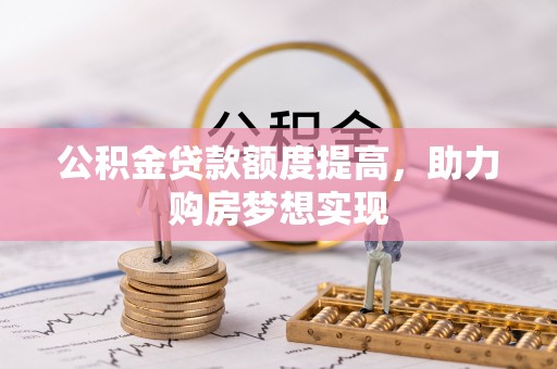 闵行公积金贷款额度提高，助力购房梦想实现
