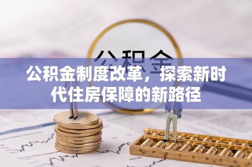 闵行公积金制度改革，探索新时代住房保障的新路径