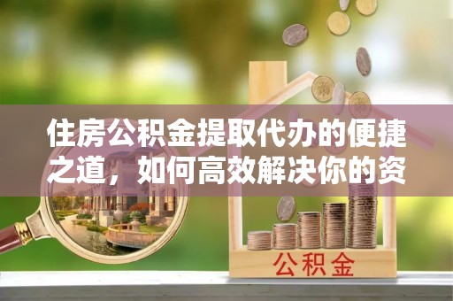 闵行住房公积金提取代办的便捷之道，如何高效解决你的资金需求